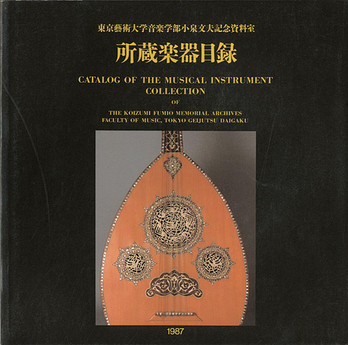 “CATALOG OF THE MUSICAL INSTRUMENT COLLECTION OF THE KOIZUMI FUMIO MEMORIAL ARCHIVES FACULTY OF MUSIC,TOKYO GEIJYUTSU DAIGAKU” 